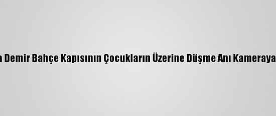 Aydın'da Demir Bahçe Kapısının Çocukların Üzerine Düşme Anı Kameraya Yansıdı