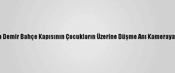 Aydın'da Demir Bahçe Kapısının Çocukların Üzerine Düşme Anı Kameraya Yansıdı