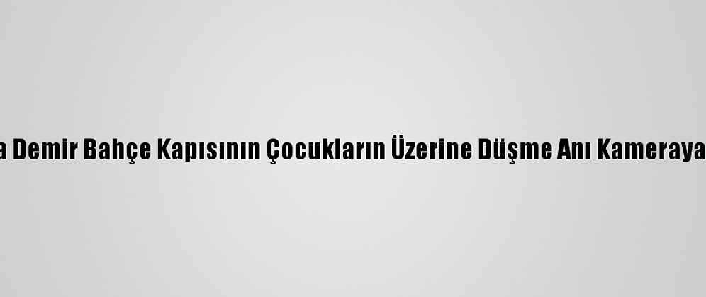 Aydın'da Demir Bahçe Kapısının Çocukların Üzerine Düşme Anı Kameraya Yansıdı