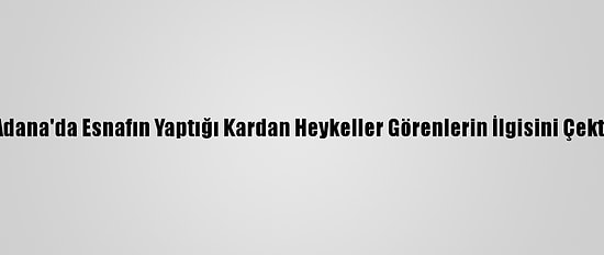Adana'da Esnafın Yaptığı Kardan Heykeller Görenlerin İlgisini Çekti