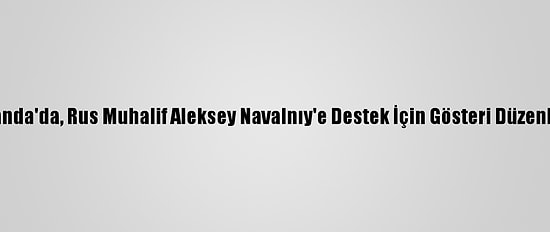 Hollanda'da, Rus Muhalif Aleksey Navalnıy'e Destek İçin Gösteri Düzenlendi