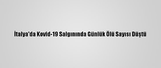 İtalya'da Kovid-19 Salgınında Günlük Ölü Sayısı Düştü