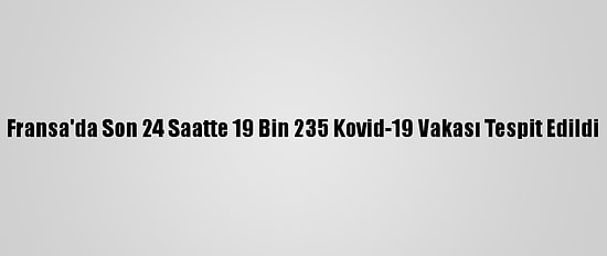 Fransa'da Son 24 Saatte 19 Bin 235 Kovid-19 Vakası Tespit Edildi