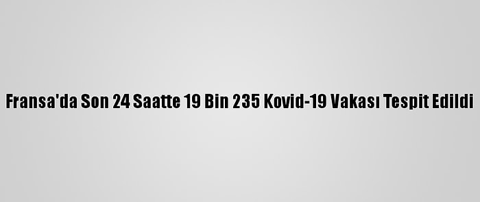 Fransa'da Son 24 Saatte 19 Bin 235 Kovid-19 Vakası Tespit Edildi