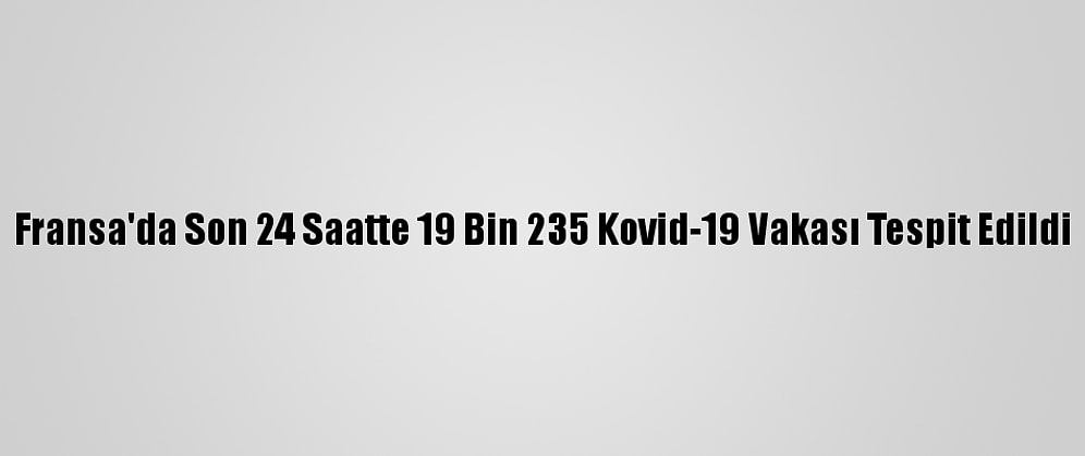 Fransa'da Son 24 Saatte 19 Bin 235 Kovid-19 Vakası Tespit Edildi