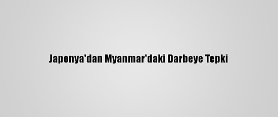 Japonya'dan Myanmar'daki Darbeye Tepki