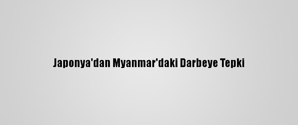 Japonya'dan Myanmar'daki Darbeye Tepki