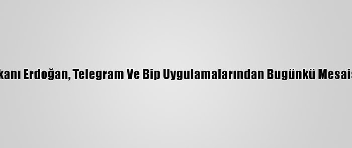 Cumhurbaşkanı Erdoğan, Telegram Ve Bip Uygulamalarından Bugünkü Mesaisini Paylaştı