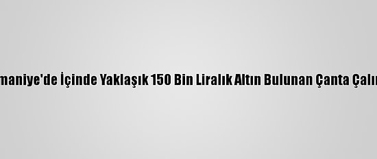 Osmaniye'de İçinde Yaklaşık 150 Bin Liralık Altın Bulunan Çanta Çalındı