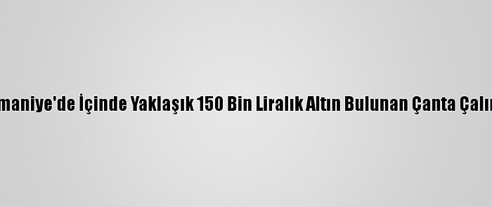 Osmaniye'de İçinde Yaklaşık 150 Bin Liralık Altın Bulunan Çanta Çalındı