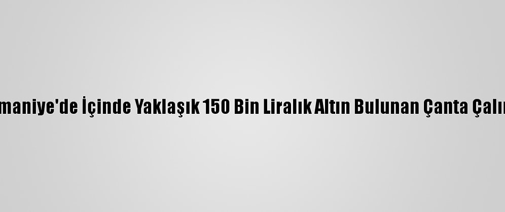 Osmaniye'de İçinde Yaklaşık 150 Bin Liralık Altın Bulunan Çanta Çalındı