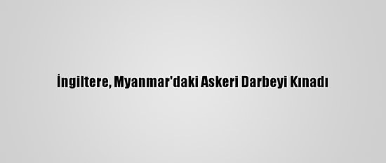 İngiltere, Myanmar'daki Askeri Darbeyi Kınadı