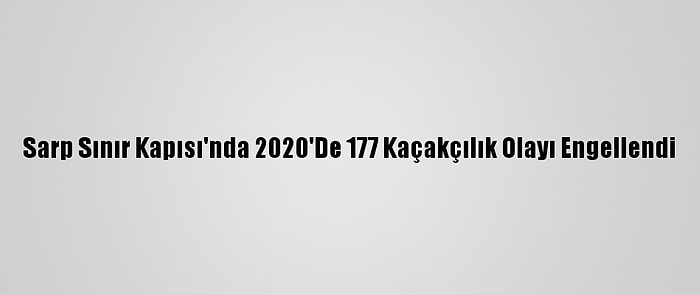 Sarp Sınır Kapısı'nda 2020'De 177 Kaçakçılık Olayı Engellendi