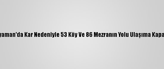 Adıyaman'da Kar Nedeniyle 53 Köy Ve 86 Mezranın Yolu Ulaşıma Kapandı