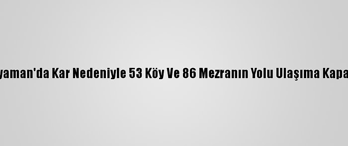 Adıyaman'da Kar Nedeniyle 53 Köy Ve 86 Mezranın Yolu Ulaşıma Kapandı