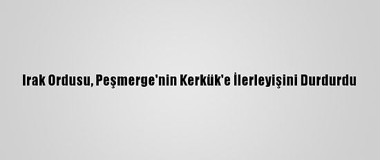 Irak Ordusu, Peşmerge'nin Kerkük'e İlerleyişini Durdurdu