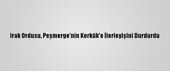 Irak Ordusu, Peşmerge'nin Kerkük'e İlerleyişini Durdurdu