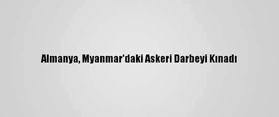 Almanya, Myanmar'daki Askeri Darbeyi Kınadı
