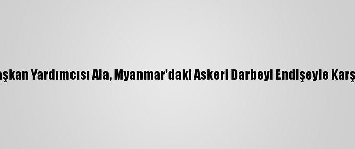 Ak Parti Genel Başkan Yardımcısı Ala, Myanmar'daki Askeri Darbeyi Endişeyle Karşıladığını Belirtti