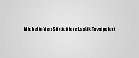 Michelin'den Sürücülere Lastik Tavsiyeleri