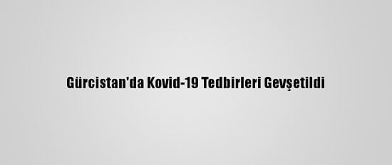 Gürcistan'da Kovid-19 Tedbirleri Gevşetildi