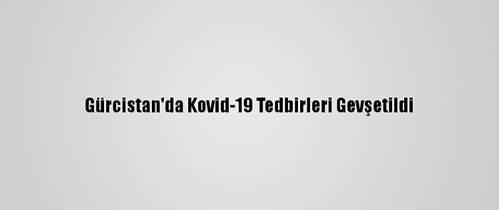 Gürcistan'da Kovid-19 Tedbirleri Gevşetildi