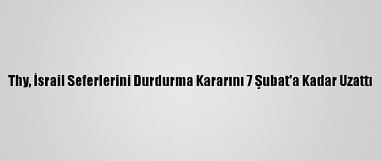 Thy, İsrail Seferlerini Durdurma Kararını 7 Şubat'a Kadar Uzattı