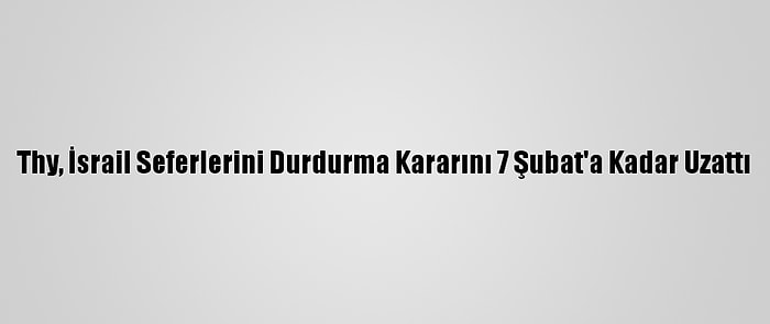 Thy, İsrail Seferlerini Durdurma Kararını 7 Şubat'a Kadar Uzattı