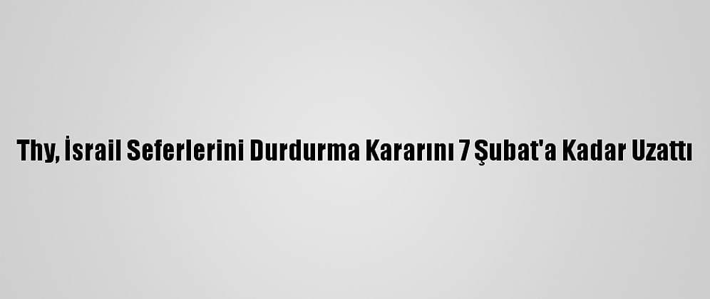 Thy, İsrail Seferlerini Durdurma Kararını 7 Şubat'a Kadar Uzattı