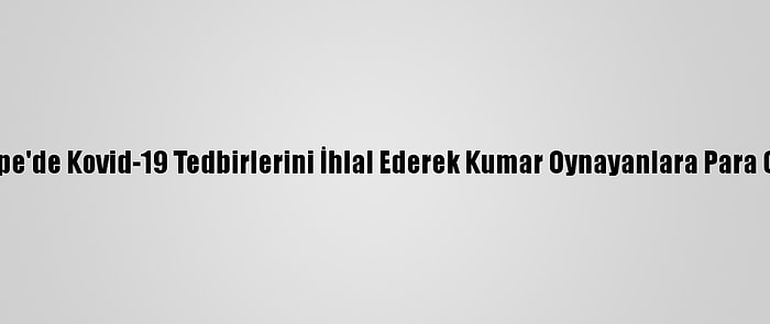 Maltepe'de Kovid-19 Tedbirlerini İhlal Ederek Kumar Oynayanlara Para Cezası