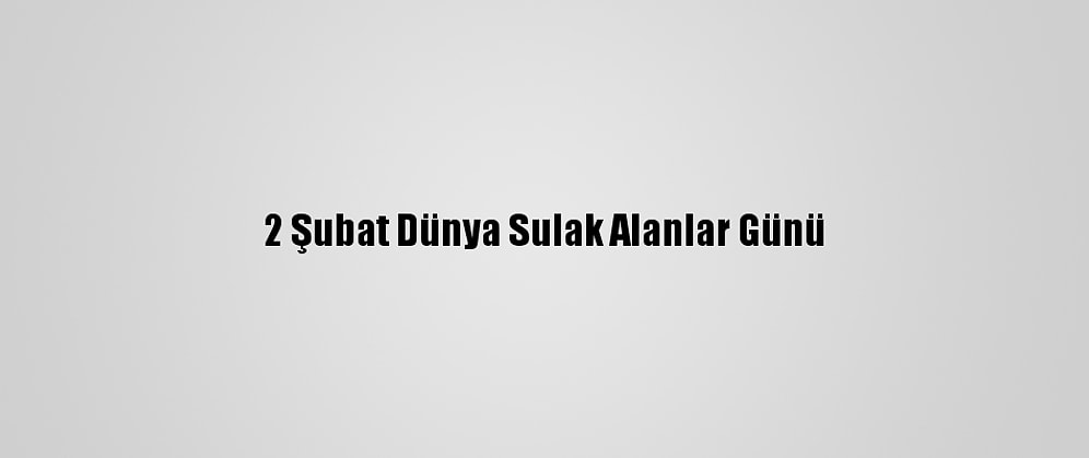 2 Şubat Dünya Sulak Alanlar Günü