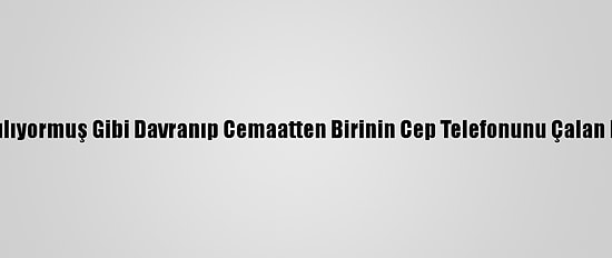 Camide Namaz Kılıyormuş Gibi Davranıp Cemaatten Birinin Cep Telefonunu Çalan Hırsız Tutuklandı