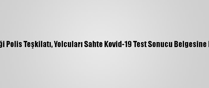 Avrupa Birliği Polis Teşkilatı, Yolcuları Sahte Kovid-19 Test Sonucu Belgesine Karşı Uyardı