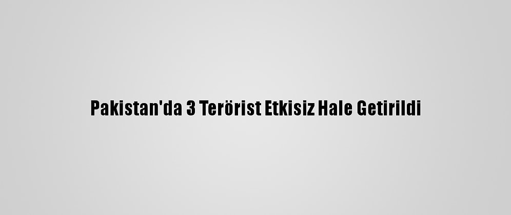 Pakistan'da 3 Terörist Etkisiz Hale Getirildi
