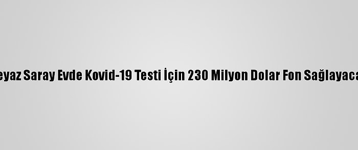 Beyaz Saray Evde Kovid-19 Testi İçin 230 Milyon Dolar Fon Sağlayacak