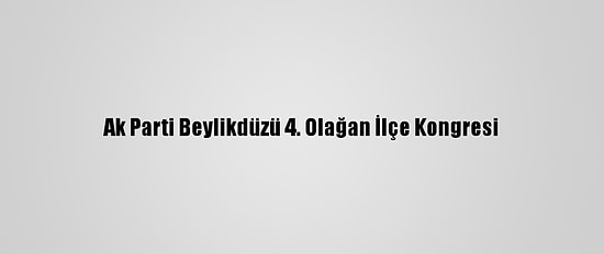 Ak Parti Beylikdüzü 4. Olağan İlçe Kongresi