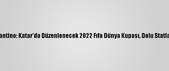 Fıfa Başkanı Infantino: Katar'da Düzenlenecek 2022 Fıfa Dünya Kupası, Dolu Statlarda Oynanacak