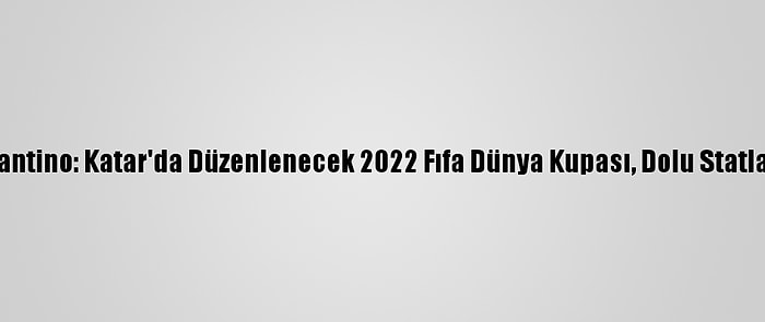 Fıfa Başkanı Infantino: Katar'da Düzenlenecek 2022 Fıfa Dünya Kupası, Dolu Statlarda Oynanacak