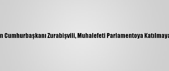 Gürcistan Cumhurbaşkanı Zurabişvili, Muhalefeti Parlamentoya Katılmaya Çağırdı