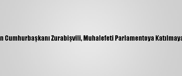 Gürcistan Cumhurbaşkanı Zurabişvili, Muhalefeti Parlamentoya Katılmaya Çağırdı