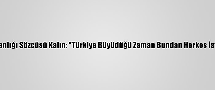 Cumhurbaşkanlığı Sözcüsü Kalın: "Türkiye Büyüdüğü Zaman Bundan Herkes İstifade Ediyor"