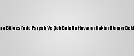 Marmara Bölgesi'nde Parçalı Ve Çok Bulutlu Havanın Hakim Olması Bekleniyor