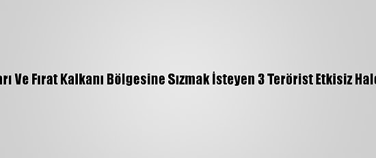 Barış Pınarı Ve Fırat Kalkanı Bölgesine Sızmak İsteyen 3 Terörist Etkisiz Hale Getirildi