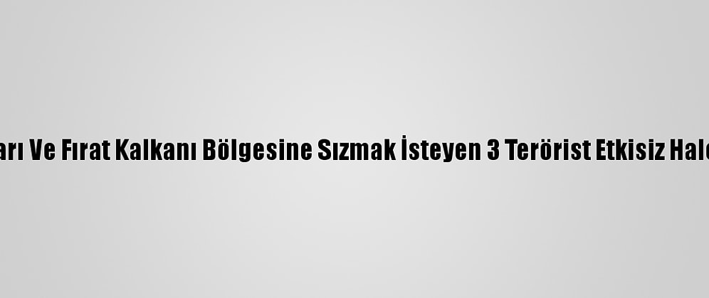 Barış Pınarı Ve Fırat Kalkanı Bölgesine Sızmak İsteyen 3 Terörist Etkisiz Hale Getirildi