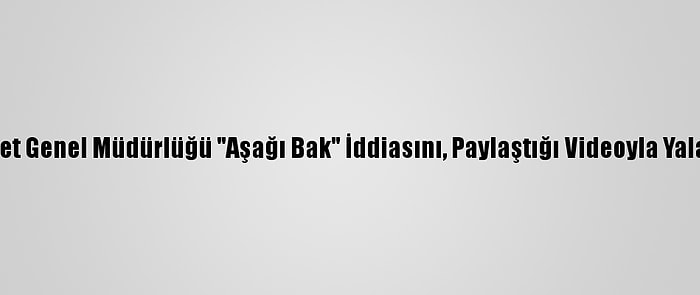 Emniyet Genel Müdürlüğü "Aşağı Bak" İddiasını, Paylaştığı Videoyla Yalanladı