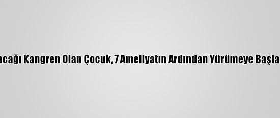 Bacağı Kangren Olan Çocuk, 7 Ameliyatın Ardından Yürümeye Başladı
