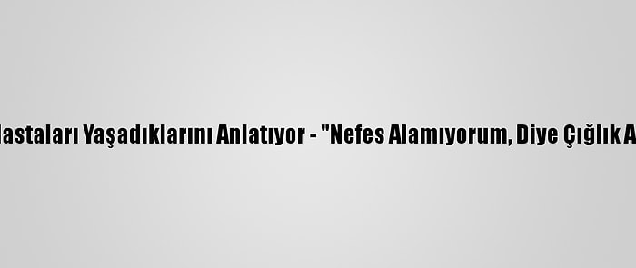 Kovid-19 Hastaları Yaşadıklarını Anlatıyor - "Nefes Alamıyorum, Diye Çığlık Atıyordum"