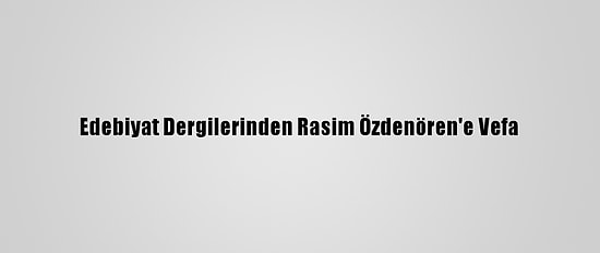 Edebiyat Dergilerinden Rasim Özdenören'e Vefa