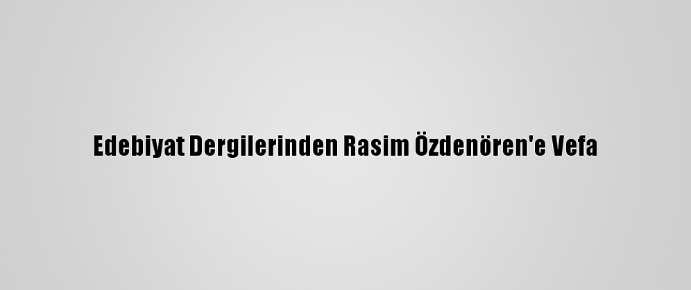 Edebiyat Dergilerinden Rasim Özdenören'e Vefa