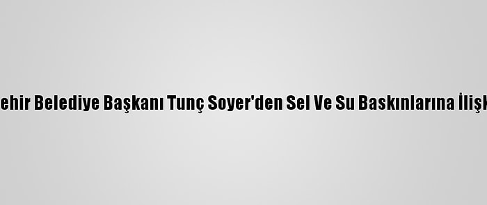 İzmir Büyükşehir Belediye Başkanı Tunç Soyer'den Sel Ve Su Baskınlarına İlişkin Açıklama: